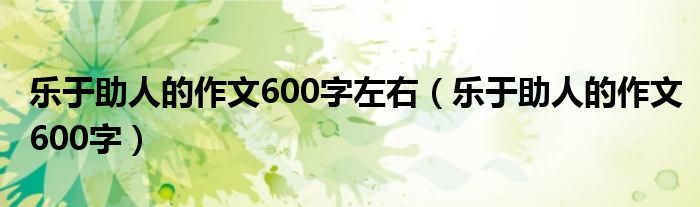 樂(lè)于助人的作文600字左右（樂(lè)于助人的作文600字）