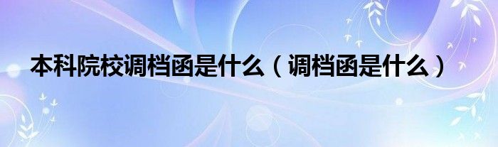 本科院校調(diào)檔函是什么（調(diào)檔函是什么）
