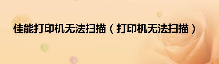 佳能打印機無法掃描（打印機無法掃描）