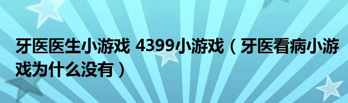 牙醫(yī)醫(yī)生小游戲 4399小游戲（牙醫(yī)看病小游戲?yàn)槭裁礇](méi)有）
