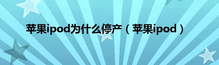 蘋(píng)果ipod為什么停產(chǎn)（蘋(píng)果ipod）