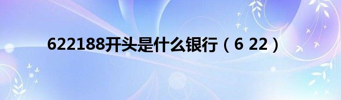 622188開頭是什么銀行（6 22）
