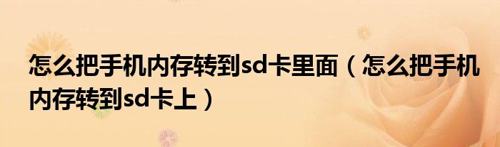 怎么把手機內(nèi)存轉到sd卡里面（怎么把手機內(nèi)存轉到sd卡上）
