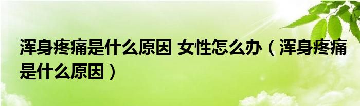 渾身疼痛是什么原因 女性怎么辦（渾身疼痛是什么原因）