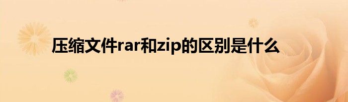 壓縮文件rar和zip的區(qū)別是什么