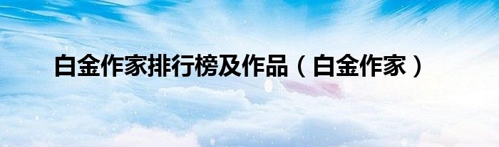 白金作家排行榜及作品（白金作家）