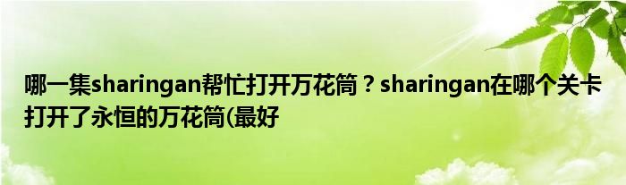 哪一集sharingan幫忙打開萬(wàn)花筒？sharingan在哪個(gè)關(guān)卡打開了永恒的萬(wàn)花筒(最好