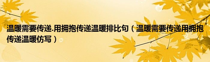 溫暖需要傳遞.用擁抱傳遞溫暖排比句（溫暖需要傳遞用擁抱傳遞溫暖仿寫）