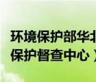 環(huán)境保護(hù)部華北環(huán)境保護(hù)督查中心（華北環(huán)境保護(hù)督查中心）