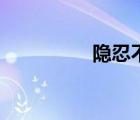 隱忍不發(fā)的意思（隱忍）