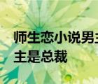 師生戀小說男主是老師 女主后開沒上大學(xué) 男主是總裁