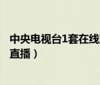 中央電視臺1套在線直播高清直播官網(wǎng)（中央電視臺1套在線直播）