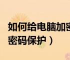 如何給電腦加密碼保護(hù)和解除（如何給電腦加密碼保護(hù)）