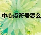 中心點符號怎么打出來（中心點符號怎么打）