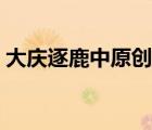 大慶逐鹿中原創(chuàng)始人（大慶仿逐鹿中原傳奇）