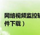 網(wǎng)絡(luò)視頻監(jiān)控軟件下載安裝（網(wǎng)絡(luò)視頻監(jiān)控軟件下載）
