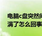 電腦c盤突然間滿了是為什么（電腦c盤突然滿了怎么回事）