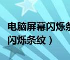 電腦屏幕閃爍條紋過(guò)一會(huì)自己會(huì)好（電腦屏幕閃爍條紋）