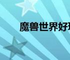魔獸世界好玩嗎?（魔獸世界好玩嗎）