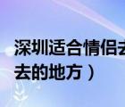 深圳適合情侶去的地方有哪些（深圳適合情侶去的地方）