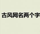 古風(fēng)網(wǎng)名兩個(gè)字男霸氣（古風(fēng)網(wǎng)名兩個(gè)字男）