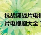 抗戰(zhàn)諜戰(zhàn)片電視劇大全集免費(fèi)觀看（抗戰(zhàn)諜戰(zhàn)片電視劇大全）
