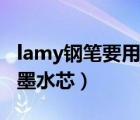 lamy鋼筆要用原裝墨水嗎（lamy鋼筆怎么換墨水芯）