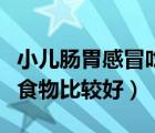小兒腸胃感冒吃什么食物比較好（感冒吃什么食物比較好）