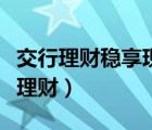 交行理財穩(wěn)享現(xiàn)金添利理財產(chǎn)品怎么樣（交行理財）