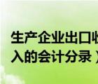 生產(chǎn)企業(yè)出口收入會計(jì)分錄（出口產(chǎn)品銷售收入的會計(jì)分錄）