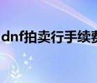 dnf拍賣行手續(xù)費計算器（dnf拍賣行手續(xù)費）