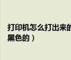 打印機(jī)怎么打出來(lái)的全是黑色的（打印機(jī)怎么打印出來(lái)是全黑色的）