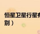 恒星衛(wèi)星行星有什么區(qū)別（恒星行星衛(wèi)星的區(qū)別）