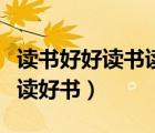讀書(shū)好好讀書(shū)讀好書(shū)出自哪里（讀書(shū)好好讀書(shū)讀好書(shū)）
