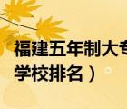 福建五年制大專學(xué)校排名表（福建五年制大專學(xué)校排名）