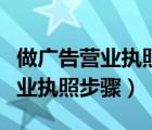 做廣告營業(yè)執(zhí)照怎么辦（廣告公司需要辦理營業(yè)執(zhí)照步驟）