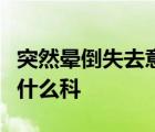 突然暈倒失去意識(shí)幾秒后又恢復(fù)是怎么回事掛什么科