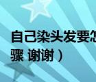 自己染頭發(fā)要怎么染（具體的自己染頭發(fā)的步驟 謝謝）