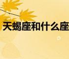 天蝎座和什么座最配（處女座和什么座最配）