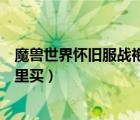 魔獸世界懷舊服戰(zhàn)袍在哪買（魔獸世界銀色北伐軍戰(zhàn)袍在哪里買）