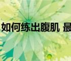 如何練出腹肌 最有效（怎么樣練腹肌最有效）