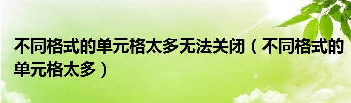 不同格式的單元格太多無法關(guān)閉（不同格式的單元格太多）
