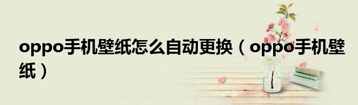 oppo手機壁紙怎么自動更換（oppo手機壁紙）
