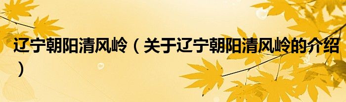 遼寧朝陽清風嶺（關(guān)于遼寧朝陽清風嶺的介紹）