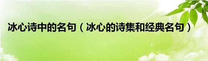 冰心詩(shī)中的名句（冰心的詩(shī)集和經(jīng)典名句）