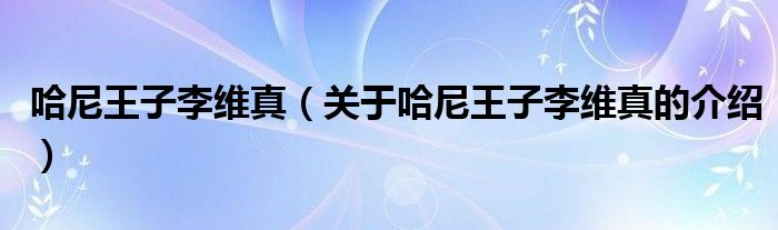 哈尼王子李維真（關于哈尼王子李維真的介紹）