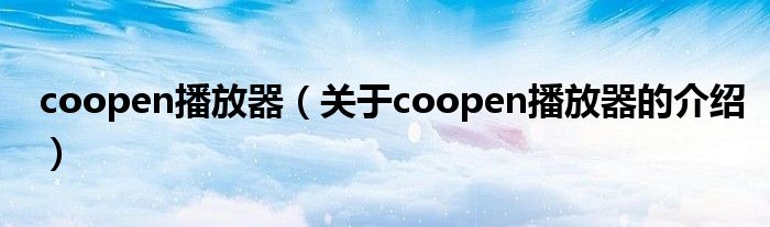 coopen播放器（關(guān)于coopen播放器的介紹）