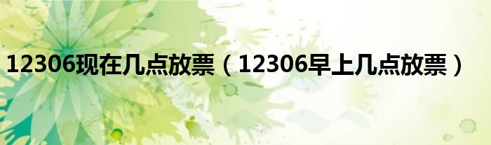 12306現(xiàn)在幾點(diǎn)放票（12306早上幾點(diǎn)放票）