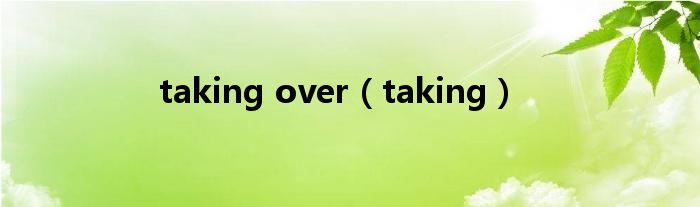 taking over（taking）