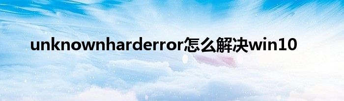 unknownharderror怎么解決win10
